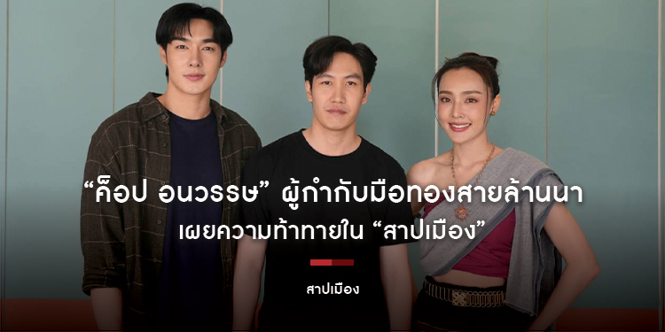 “ค็อป อนวรรษ” ผู้กำกับมือทองสายล้านนา เผยความท้าทายใน “สาปเมือง” ภารกิจเปลี่ยน “ตี๋ บุญยเกียรติ” ให้เป็นไอ้ต้าวหมาเด็กคลั่งรัก
